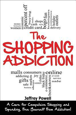 The Shopping Addiction: A Cure for Compulsive Shopping and Spending to Free Yourself from Addiction! by Jeffrey Powell