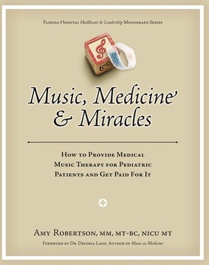 Music, Medicine & Miracles: How To Provide Medical Music Therapy For Pediatric Patients And Get Paid For It by Amy Robertson, Deforia Lane, Todd Chobotar