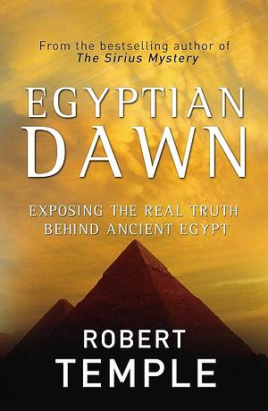Egyptian Dawn: Exposing the Real Truth Behind Ancient Egypt by Robert Temple