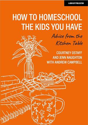 How to homeschool the kids you have: Advice from the kitchen table by Courtney Ostaff, Courtney Ostaff, Jenn Naughton, Drew Campbell