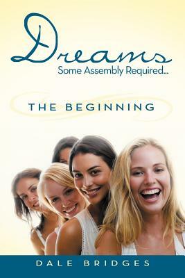 Dreams Some Assembly Required ... the Beginning by Dale Bridges
