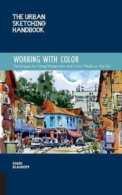 The Urban Sketching Handbook: Working with Color: Techniques for Using Watercolor and Color Media on the Go by Shari Blaukopf