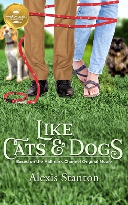 Like Cats and Dogs: Based on the Hallmark Channel Original Movie by Alexis Stanton