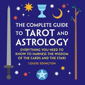 The Complete Guide to Tarot and Astrology: Everything You Need to Know to Harness the Wisdom of the Cards and the Stars by Louise Edington