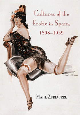 Cultures of the Erotic in Spain, 1898-1939 by Maite Zubiaurre