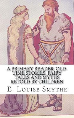A Primary Reader: Old-time Stories, Fairy Tales and Myths Retold by Children by E. Louise Smythe