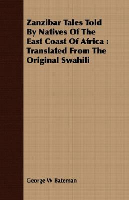 Zanzibar Tales Told by Natives of the East Coast of Africa: Translated from the Original Swahili by George W. Bateman