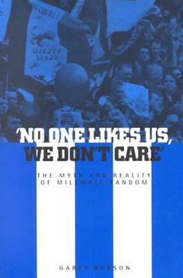 'no One Likes Us, We Don't Care': The Myth and Reality of Millwall Fandom by Garry Robson