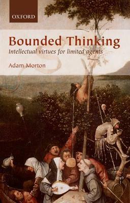 Bounded Thinking: Intellectual Virtues for Limited Agents by Adam Morton