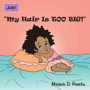 My Hair Is Too Big! by Marjorie D. Roache