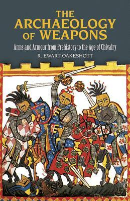 The Archaeology of Weapons: Arms and Armour from Prehistory to the Age of Chivalry by R. Ewart Oakeshott