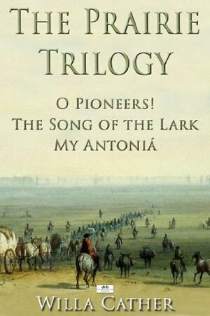 The Prairie Trilogy: O Pioneers!; The Song of the Lark; My Antoniá by Willa Cather