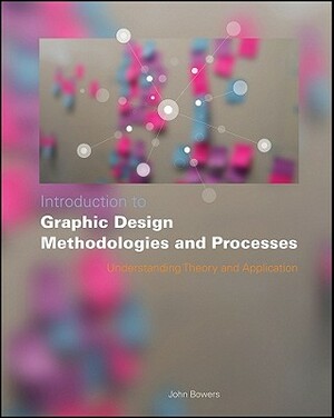 Introduction to Graphic Design Methodologies and Processes: Understanding Theory and Application by John Bowers