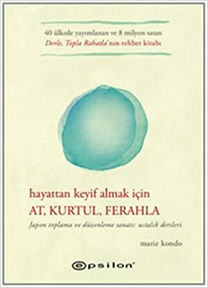 Hayattan Keyif Almak İçin: At, Kurtul, Ferahla by Marie Kondo