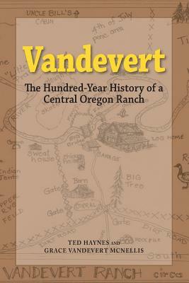 Vandevert: The Hundred Year History of a Central Oregon Ranch by Grace Vandevert McNellis, Ted Haynes