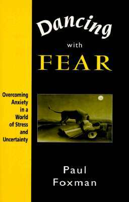 Dancing with Fear: Overcoming Anxiety in a World of Stress and Uncertainty by Paul Foxman