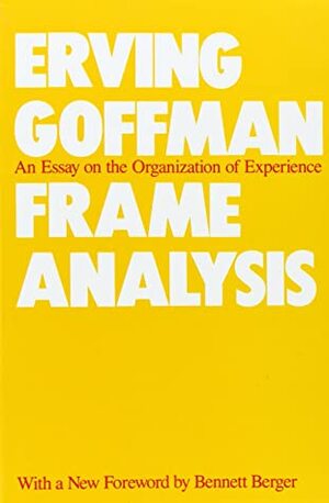 Frame Analysis: An Essay on the Organization of Experience by Erving Goffman