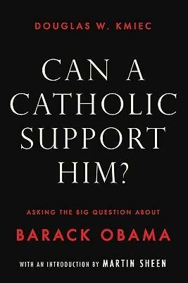 Can a Catholic Support Him?: Asking the Big Questions about Barack Obama by Douglas W. Kmiec