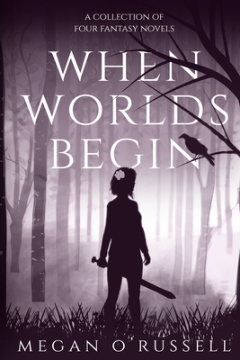 When Worlds Begin: A Collection of Four Fantasy Novels by Megan O'Russell
