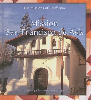 Mission San Francisco de Asis by Susan E. Edgar, Kathleen J. Edgar