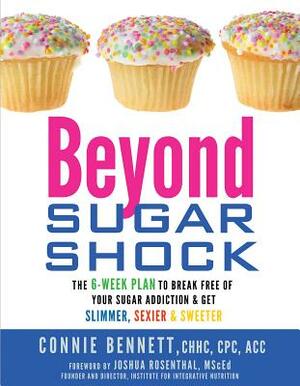 Beyond Sugar Shock: The 6-Week Plan to Break Free of Your Sugar Addiction & Get Slimmer, Sexier & Sweeter by Connie Bennett