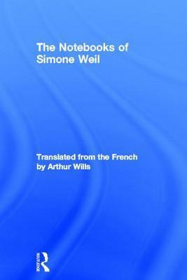 The Notebooks of Simone Weil by Simone Weil, Arthur Wills