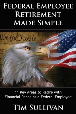 Federal Employee Retirement Made Simple: 11 Key Areas for Financial Peace as a Retired Federal Employee by Tim Sullivan