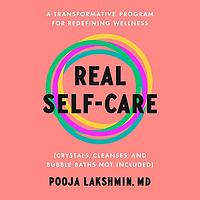 Real Self-Care: A Transformative Program for Redefining Wellness by Pooja Lakshmin