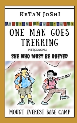 One Man Goes Trekking - with SHE WHO MUST BE OBEYED: The Amigo treks to the Mt Everest Base Camp by Ketan Joshi