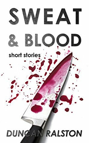 Sweat & Blood: Sharp Short Stories by Duncan Ralston