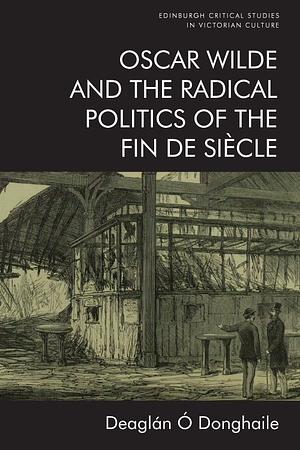 Oscar Wilde and the Radical Politics of the Fin de Siècle by Deaglán Ó Donghaile