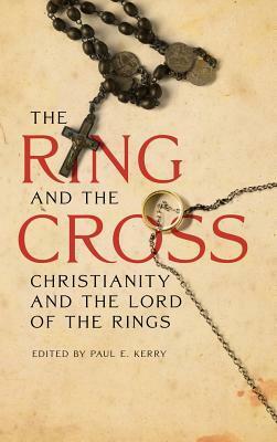 The Ring and the Cross: Christianity and the Lord of the Rings by Paul E. Kerry