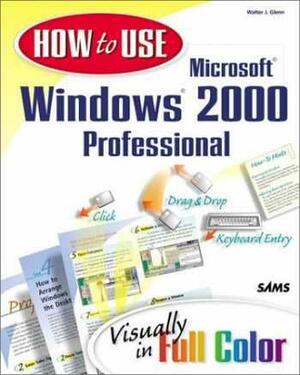 How to Use Microsoft Windows 2000 Professional by Walter J. Glenn