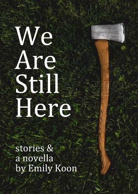 We Are Still Here: Stories & A Novella by Emily Koon