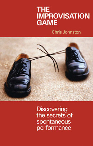 The Improvisation Game: Discovering the Secrets of Spontaneous Performance by Chris Johnston