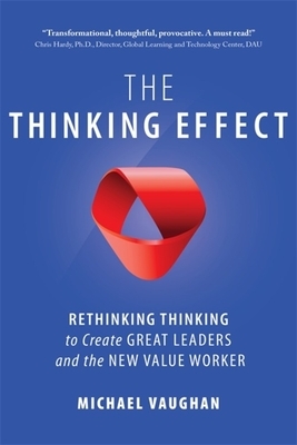 The Thinking Effect: Rethinking Thinking to Create Great Leaders and the New Value Worker by Michael Vaughan