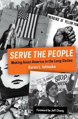 Serve the People: Making Asian America in the Long Sixties by Karen L. Ishizuka