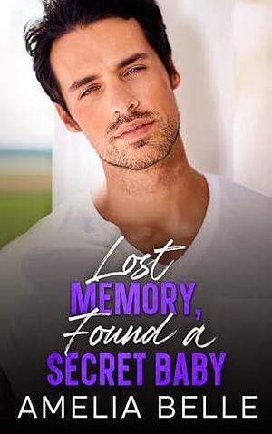 Lost Memory, Found a Secret Baby by Amelia Belle, Amelia Belle