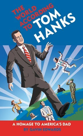 The World According to Tom Hanks: The Life, the Obsessions, the Good Deeds of America's Most Decent Guy by Gavin Edwards