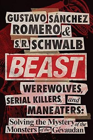 Beast: Werewolves, Serial Killers, and Man-Eaters: The Mystery of the Monsters of the Gévaudan by S.R. Schwalb, Gustavo Sánchez Romero