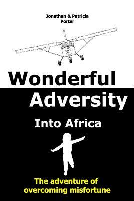 Wonderful Adversity: Into Africa: the adventure of overcoming misfortune by Jonathan Porter, Patricia Porter