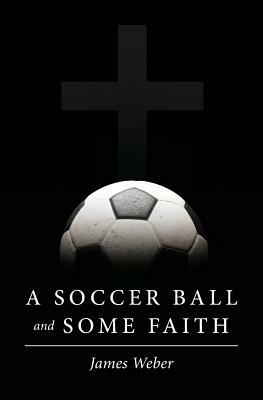 A Soccer Ball and Some Faith by James Weber