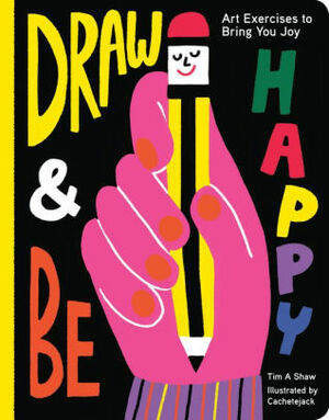 Draw and Be Happy: Art Exercises to Bring You Joy by Tim Shaw