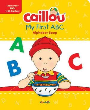 Caillou, My First ABC: The Alphabet Soup by Anne Paradis