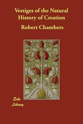 Vestiges of the Natural History of Creation by Robert Chambers