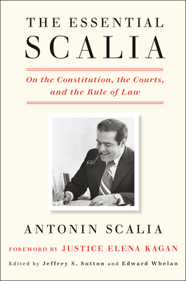 The Essential Scalia: On the Constitution, the Courts, and the Rule of Law by Antonin Scalia