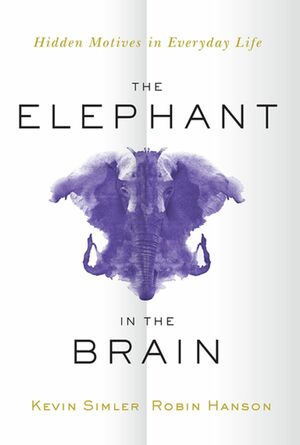 The Elephant in the Brain: Hidden Motives in Everyday Life by Kevin Simler, Robin Hanson