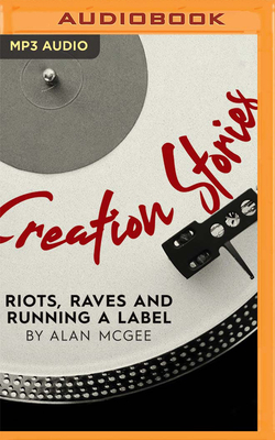 Creation Stories: Riots, Raves and Running a Label by Alan McGee