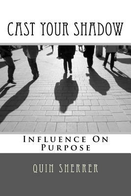 Cast Your Shadow: Influence on Purpose by Quin Sherrer