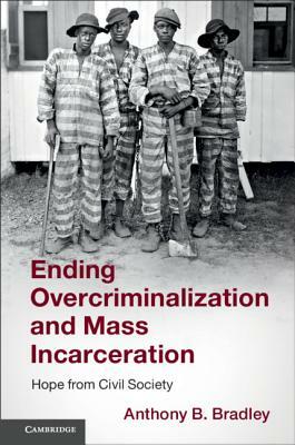 Ending Overcriminalization and Mass Incarceration: Hope from Civil Society by Anthony B. Bradley